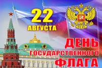 22 августа - ДЕНЬ ГОСУДАРСТВЕННОГО ФЛАГА Российской Федерации 22 августа - ДЕНЬ ГОСУДАРСТВЕННОГО ФЛАГА Российской Федерации